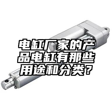 电缸厂家的(de)产品电缸有那些用途和分类？